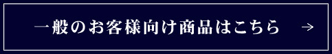 一般のお客様向け商品はこちら