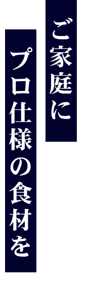 ご家庭にプロ仕様の食材を