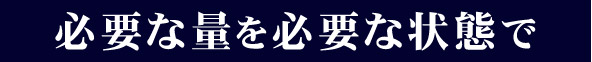 必要な量を必要な状態で