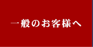 一般のお客様へ