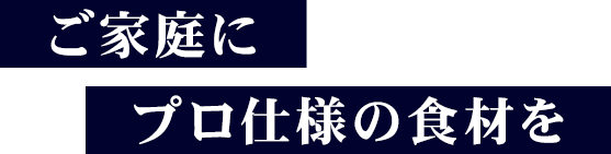 ご家庭にプロ仕様の食材を