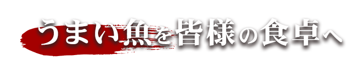 「うまい魚を皆様の食卓へ」