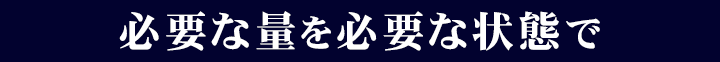 必要な量を必要な状態で